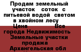 Продам земельный участок 6 соток, с питьевой водой, светом  в хвойном лесу . › Цена ­ 600 000 - Все города Недвижимость » Земельные участки продажа   . Архангельская обл.,Коряжма г.